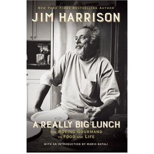 A Really Big Lunch: The Roving Gourmand on Food and Life -- Jim Harrison